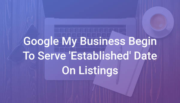 Google My Business Begin To Serve Established Date on Listings